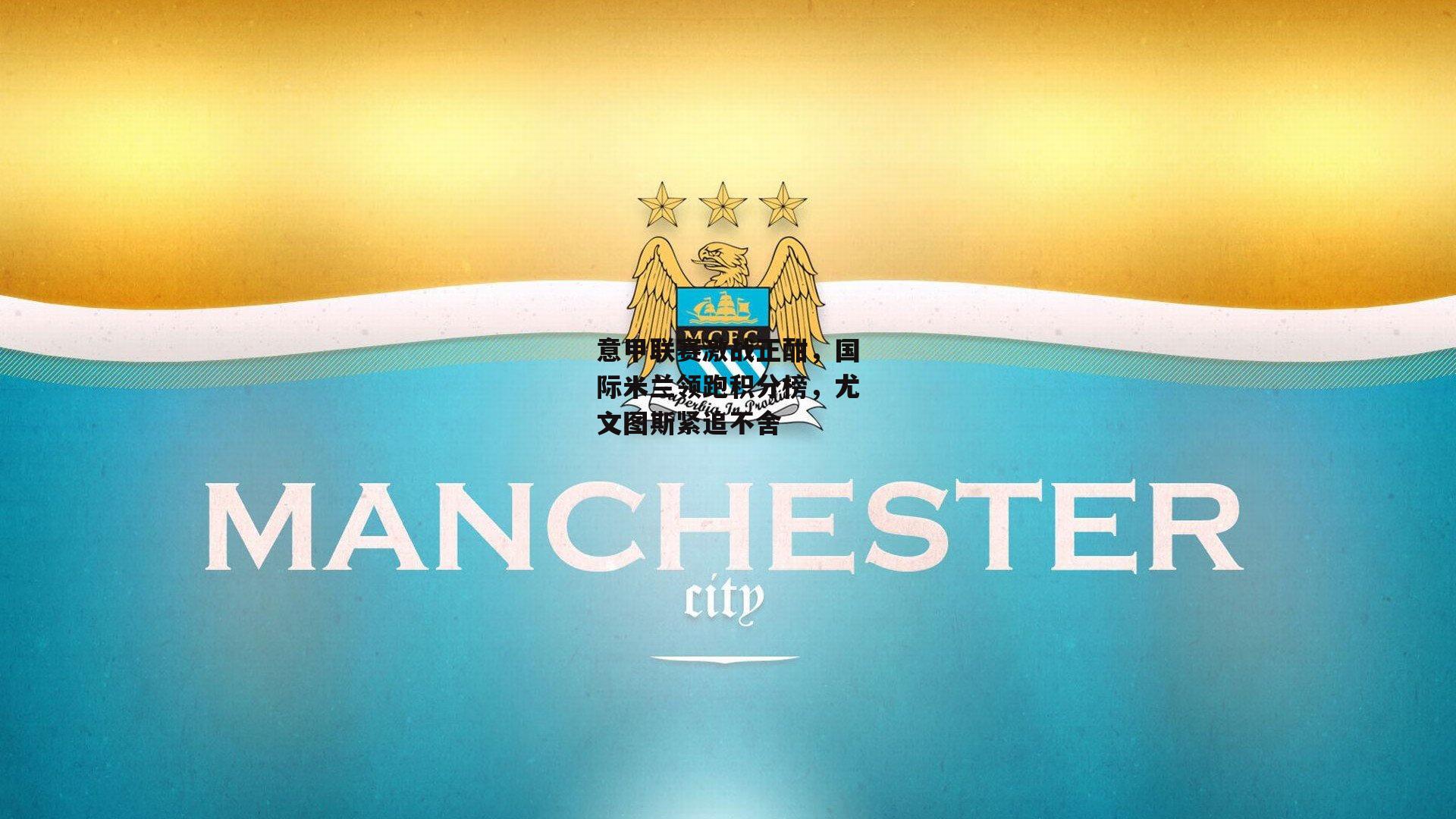 意甲联赛激战正酣，国际米兰领跑积分榜，尤文图斯紧追不舍|ng娱乐官网