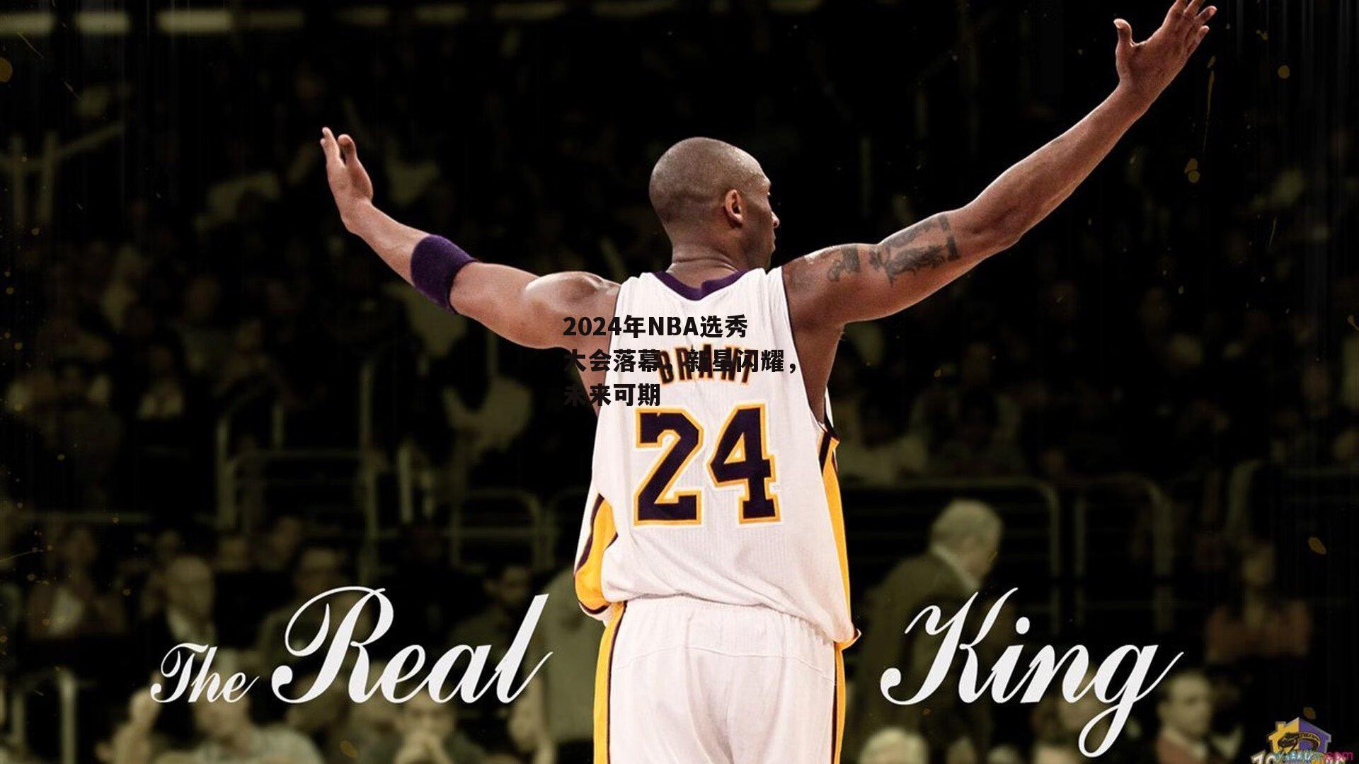 ng娱乐APP-2024年NBA选秀大会落幕，新星闪耀，未来可期
