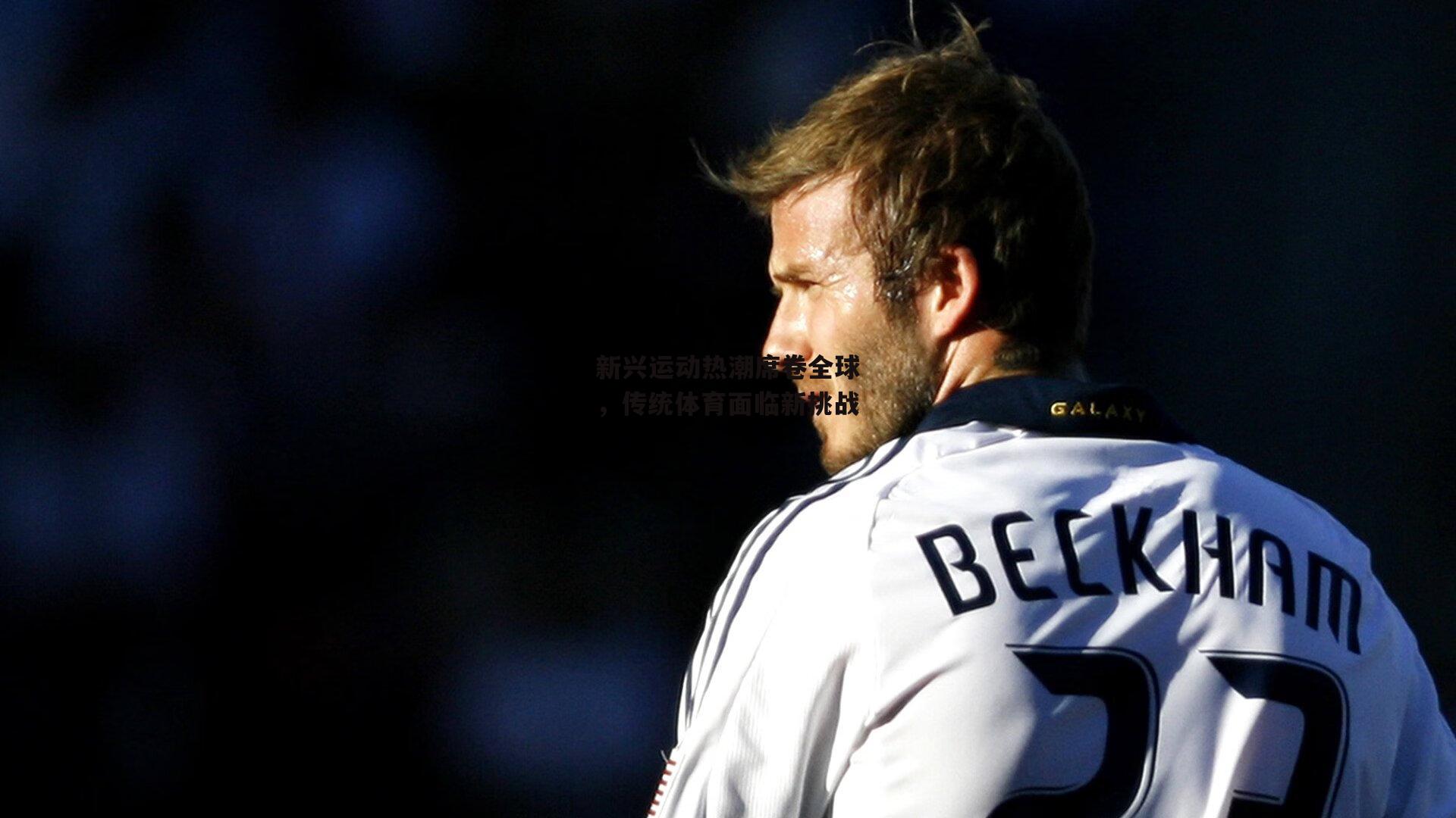 新兴运动热潮席卷全球，传统体育面临新挑战【ng娱乐】