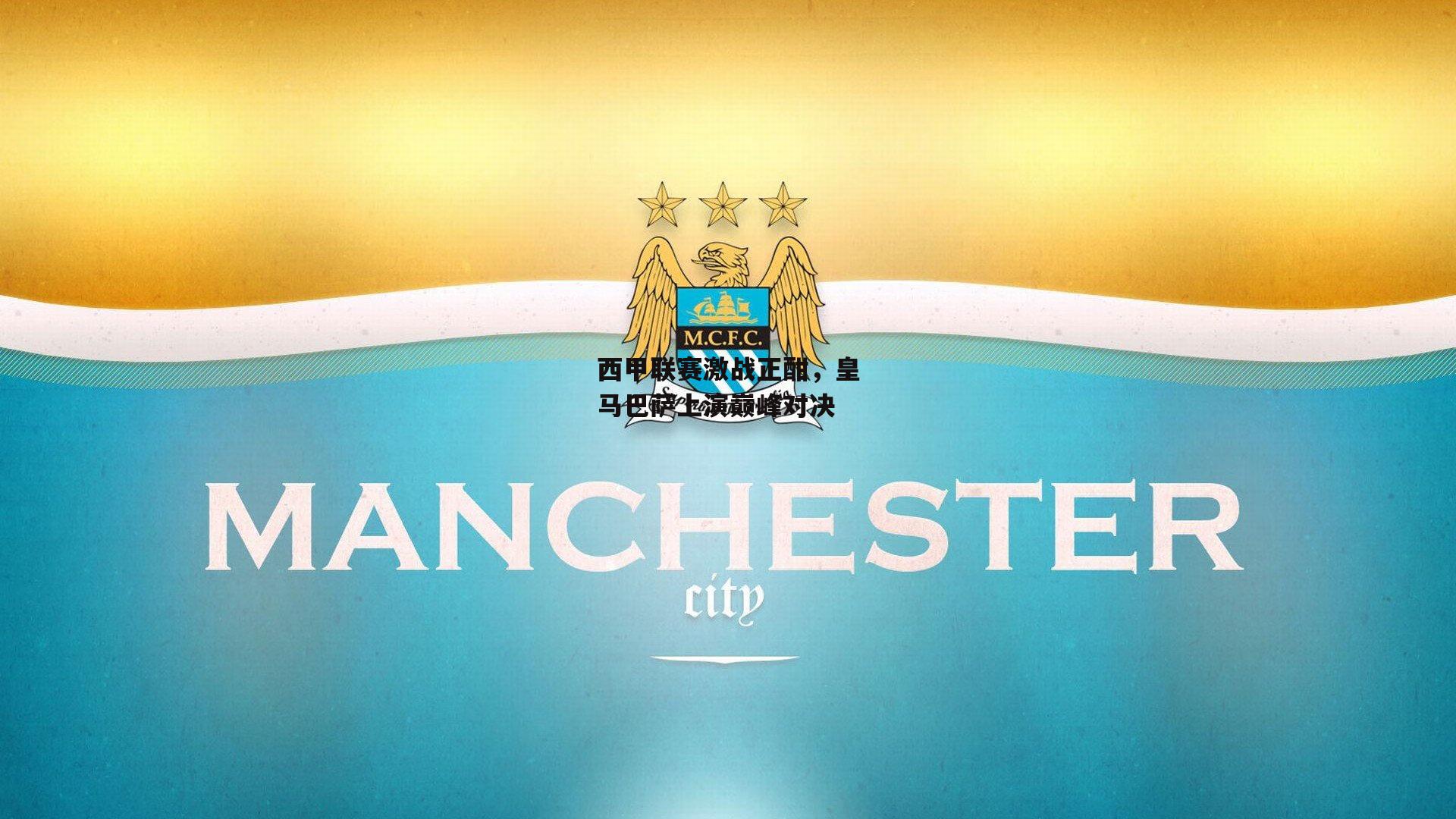 西甲联赛激战正酣，皇马巴萨上演巅峰对决