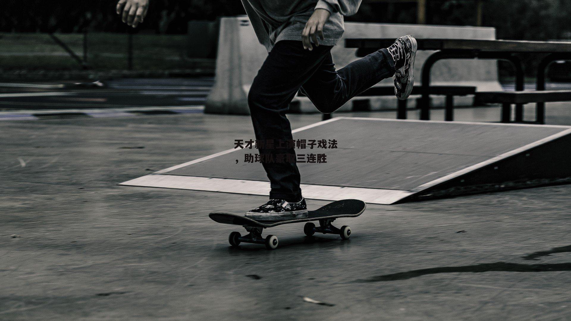 天才新星上演帽子戏法，助球队豪取三连胜：ng娱乐APP