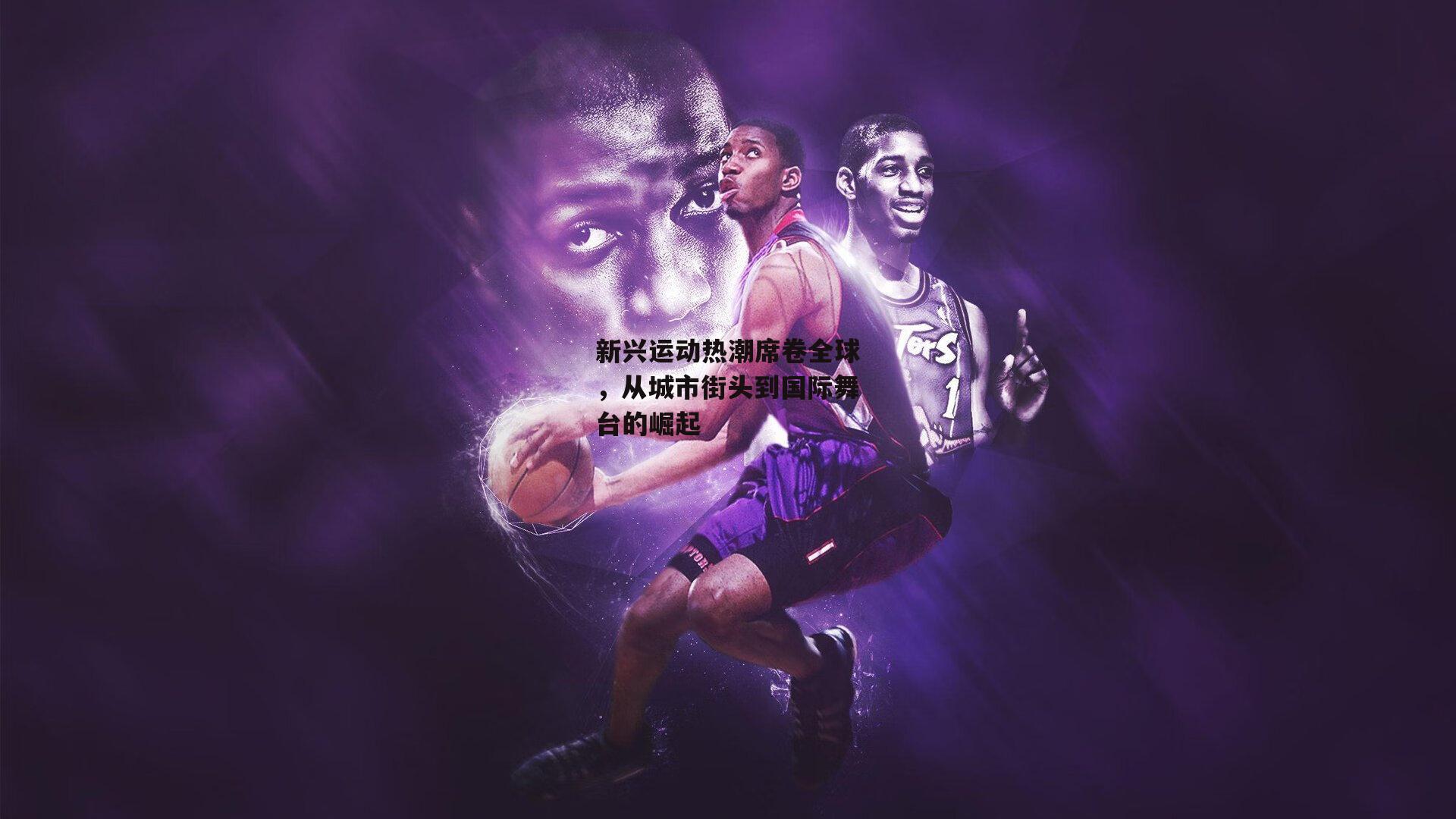 新兴运动热潮席卷全球，从城市街头到国际舞台的崛起