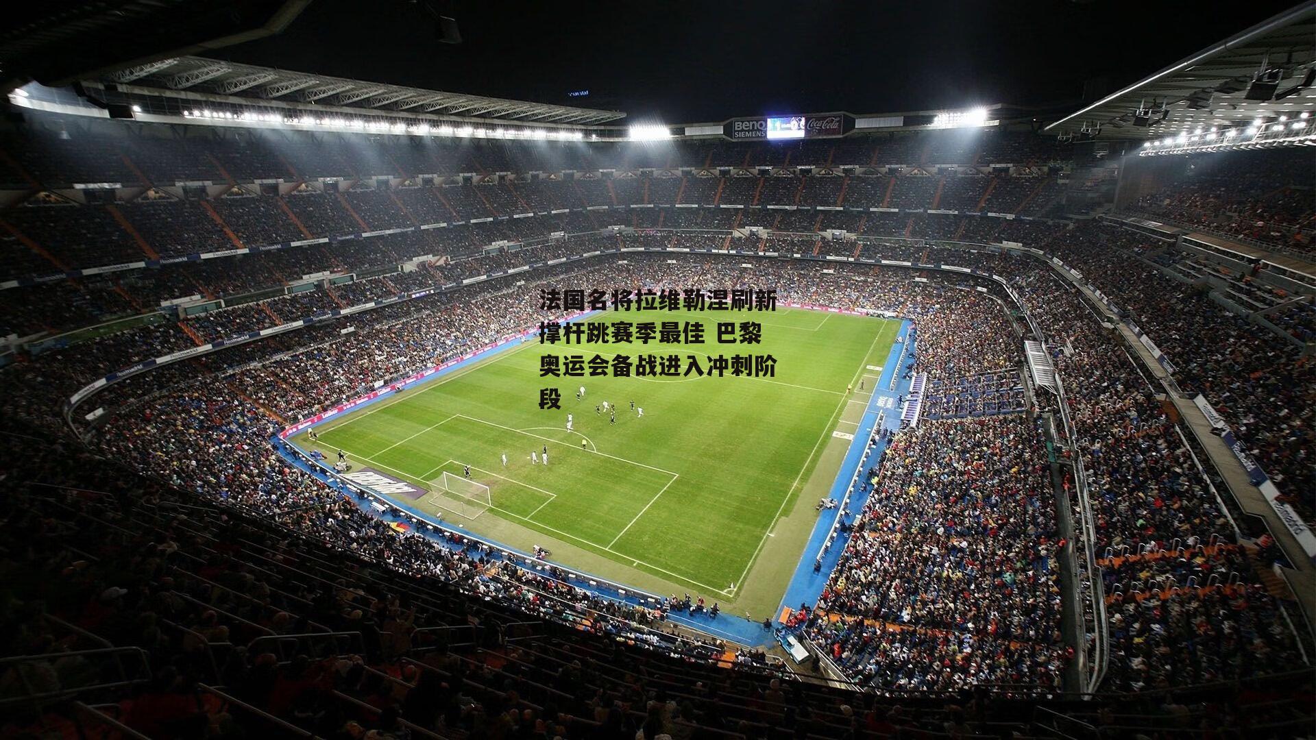 法国名将拉维勒涅刷新撑杆跳赛季最佳 巴黎奥运会备战进入冲刺阶段