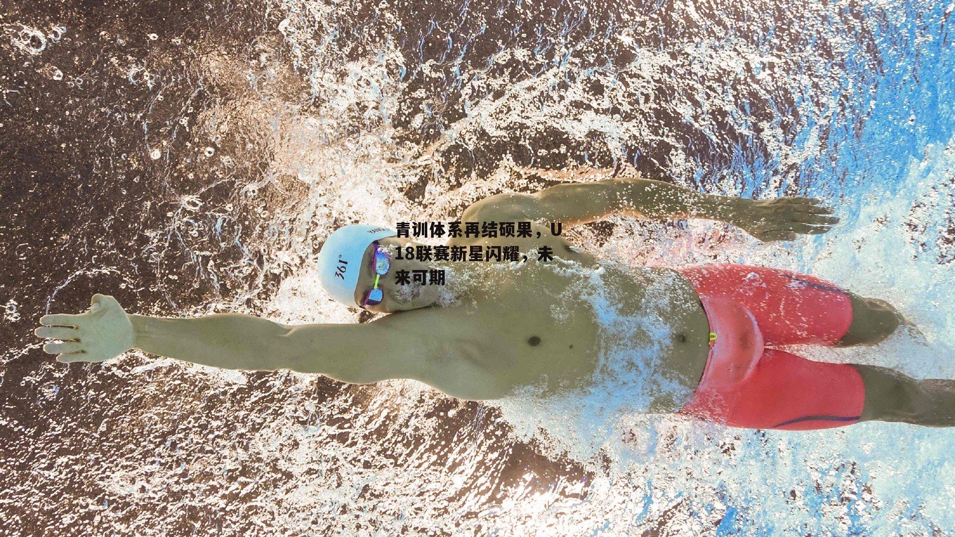 ng娱乐APP|青训体系再结硕果，U18联赛新星闪耀，未来可期