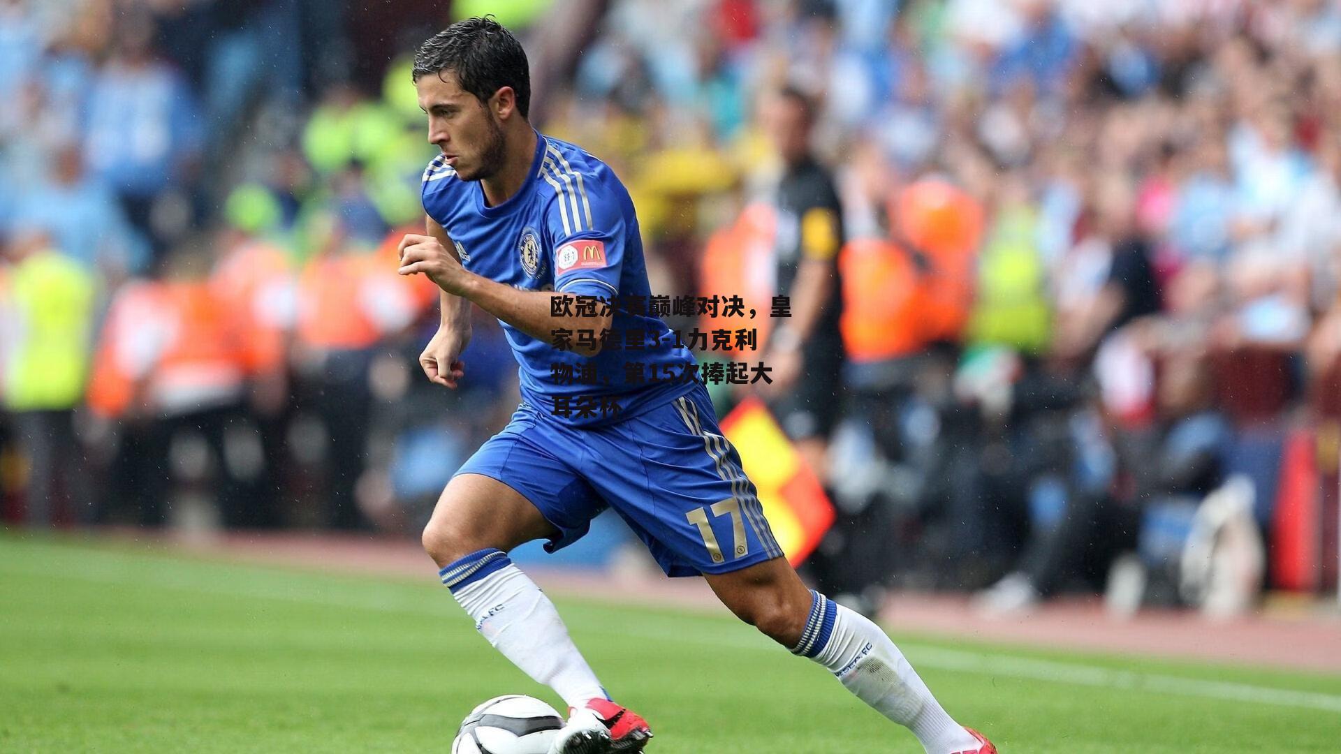 欧冠决赛巅峰对决，皇家马德里3-1力克利物浦，第15次捧起大耳朵杯