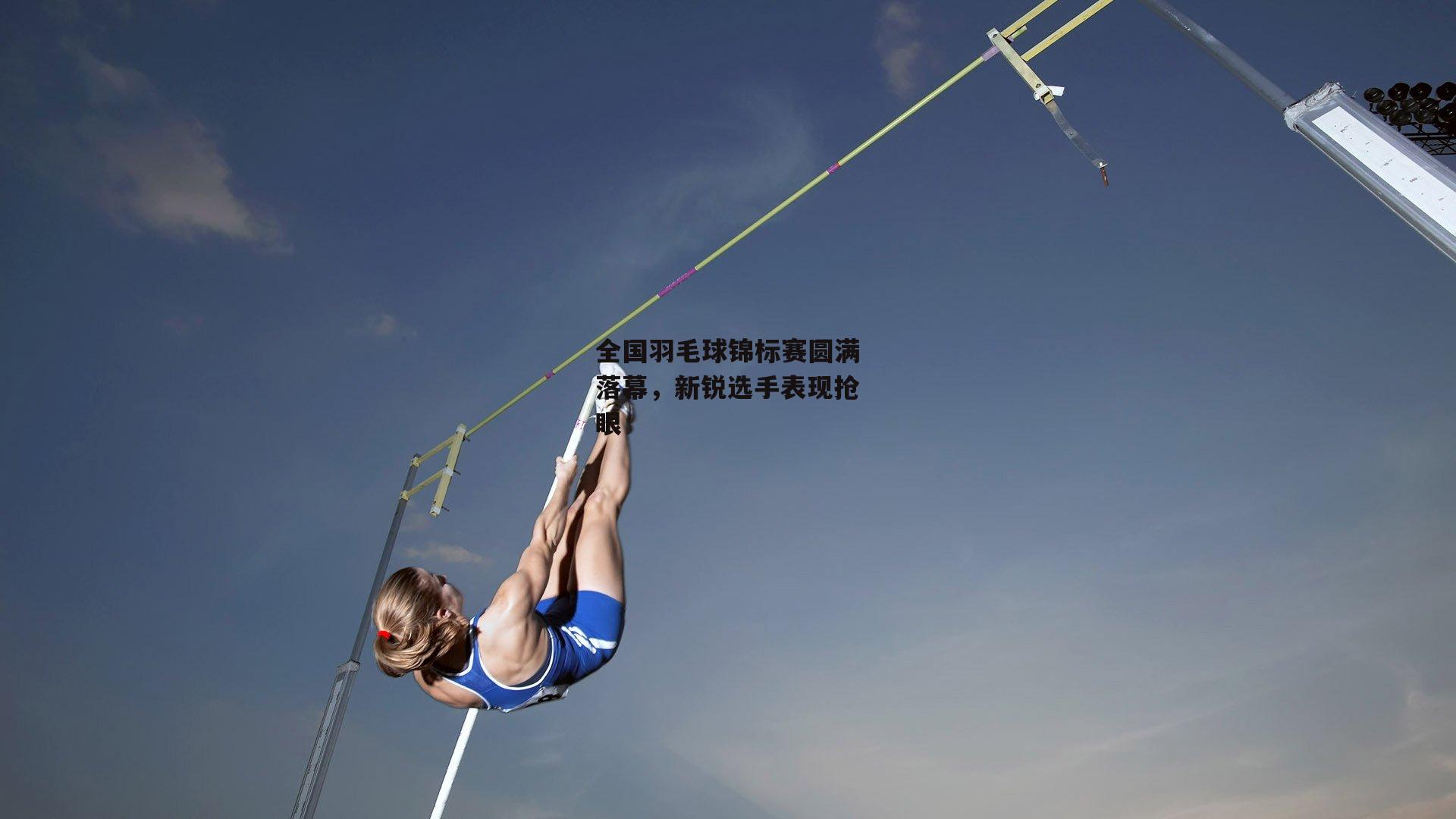 ng娱乐官网-全国羽毛球锦标赛圆满落幕，新锐选手表现抢眼