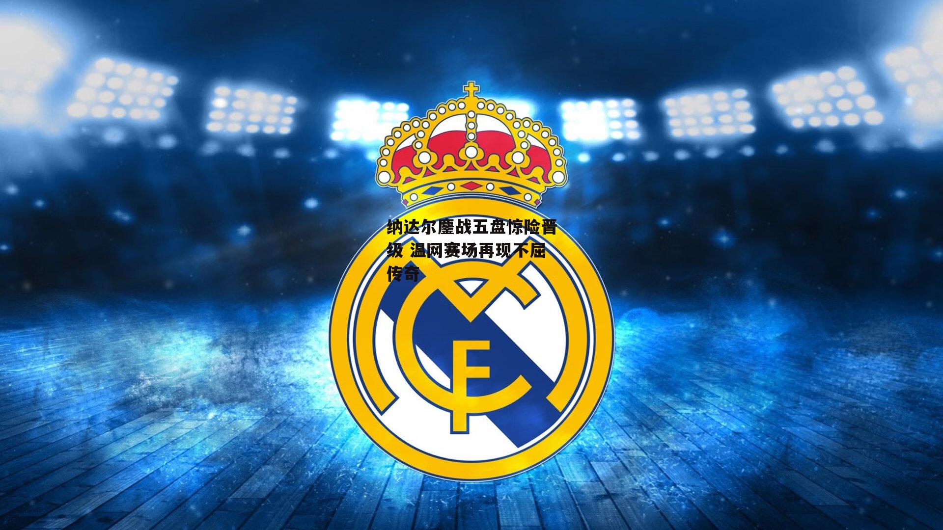 纳达尔鏖战五盘惊险晋级 温网赛场再现不屈传奇